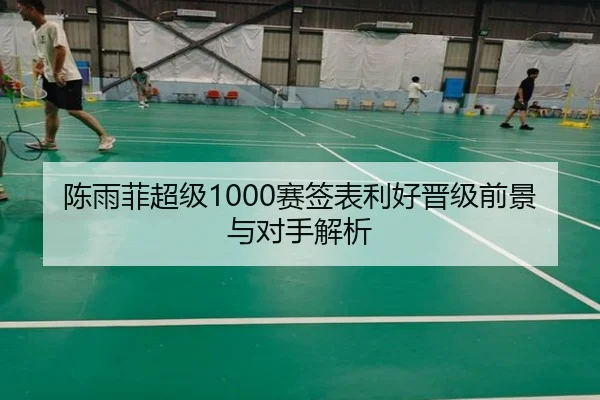 陈雨菲超级1000赛签表利好晋级前景与对手解析