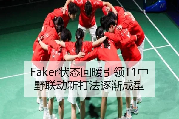 Faker状态回暖引领T1中野联动新打法逐渐成型