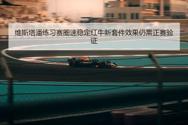 维斯塔潘练习赛圈速稳定红牛新套件效果仍需正赛验证