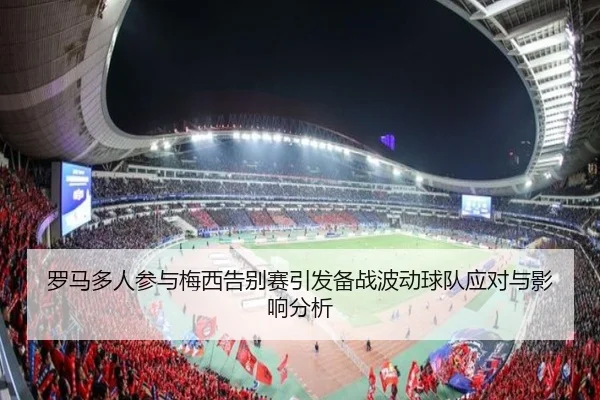 罗马多人参与梅西告别赛引发备战波动球队应对与影响分析